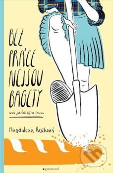 Kniha: Bez práce nejsou bagety (Magdaléna Rejžková). Garamond, 2019 Kniha: Bez práce nejsou bagety (Magdaléna Rejžková). Garamond, 2019