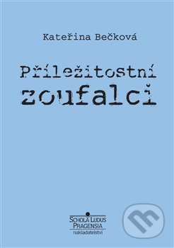Kniha: Příležitostní zoufalci (Kateřina Bečková). Schola ludus-Pragensia, 2019 Kniha: Příležitostní zoufalci (Kateřina Bečková). Schola ludus-Pragensia, 2019