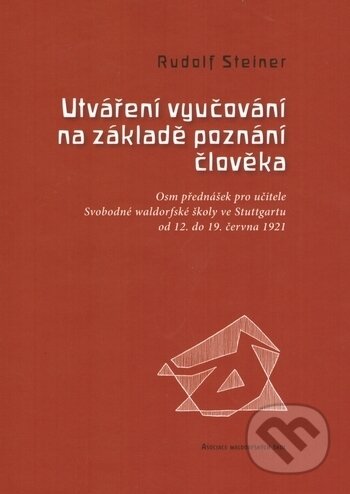 Kniha: Utváření vyučování na základě poznání člověka (Rudolf Steiner). Asociace waldorfských škol ČR, 2019 Kniha: Utváření vyučování na základě poznání člověka (Rudolf Steiner). Asociace waldorfských škol ČR, 2019