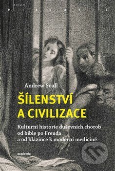 Kniha: Šílenství a civilizace (Andrew Scull). Academia, 2019 Kniha: Šílenství a civilizace (Andrew Scull). Academia, 2019
