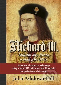 Kniha: Richard III. - Poslední dny života a osud jeho DNA (John Ashdown-Hill). Citadelle, 2019 Kniha: Richard III. - Poslední dny života a osud jeho DNA (John Ashdown-Hill). Citadelle, 2019