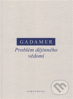 Kniha: Problém dějinného vědomí (Hans-Georg Gadamer). OIKOYMENH, 2019 Kniha: Problém dějinného vědomí (Hans-Georg Gadamer). OIKOYMENH, 2019