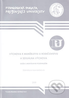 Kniha: Výchova k manželstvu a rodičovstvu a sexuálna výchova osôb s mentálnym postihnutím (Stanislava Mandzáková). Pedagogická fakulta Prešovskej univerzity Kniha: Výchova k manželstvu a rodičovstvu a sexuálna výchova osôb s mentálnym postihnutím (Stanislava Mandzáková). Pedagogická fakulta Prešovskej univerzity