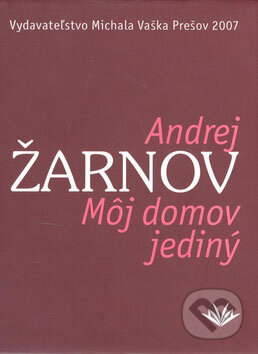 Kniha: Môj domov jediný (Andrej Žarnov). Vydavateľstvo Michala Vaška Kniha: Môj domov jediný (Andrej Žarnov). Vydavateľstvo Michala Vaška