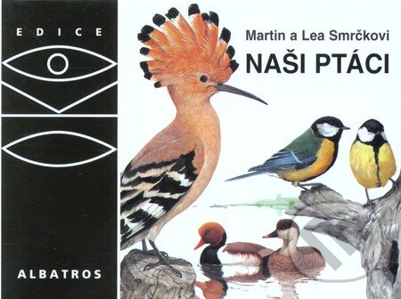 Kniha: Naši ptáci (Lea Smrčková a Martin Smrček). Albatros CZ, 2005 Kniha: Naši ptáci (Lea Smrčková a Martin Smrček). Albatros CZ, 2005
