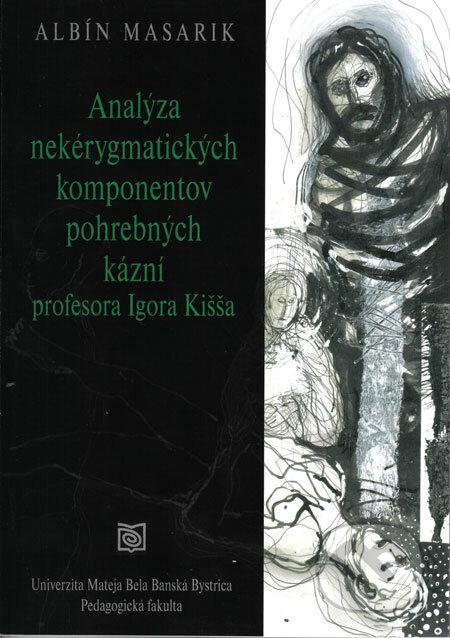 Analýza nekérygmatických komponentov pohrebných kázní profesora Igora Kišša - Albín Masarik, Univerzita Mateja Bela v Banskej Bystrici - Pedagogická fakulta, 2008