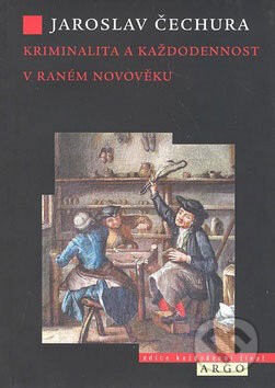 Kniha: Kriminalita a každodennost v raném novověku (Jaroslav Čechura). Argo, 2009 Kniha: Kriminalita a každodennost v raném novověku (Jaroslav Čechura). Argo, 2009
