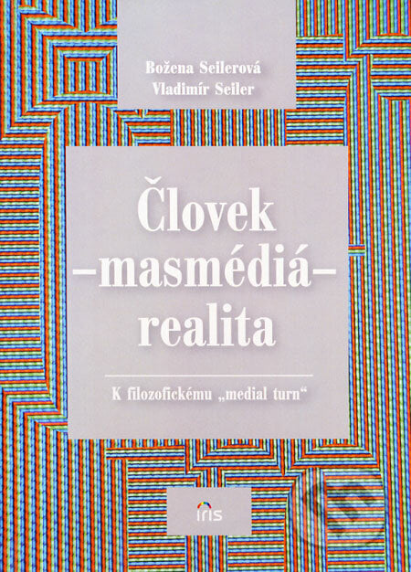 Človek - másmédiá - realita - Božena Seilerová, Vladimír Seiler, IRIS, 2008