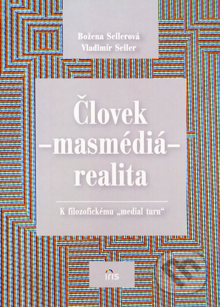 Človek - másmédiá - realita - Božena Seilerová, Vladimír Seiler, IRIS, 2008