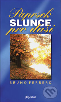Kniha: Paprsek slunce pro duši (Bruno Ferrero). Portál, 2009 Kniha: Paprsek slunce pro duši (Bruno Ferrero). Portál, 2009