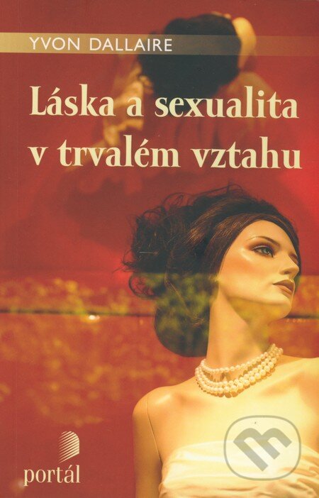 Kniha: Láska a sexualita v trvalém vztahu (Yvon Dallaire). Portál, 2009 Kniha: Láska a sexualita v trvalém vztahu (Yvon Dallaire). Portál, 2009