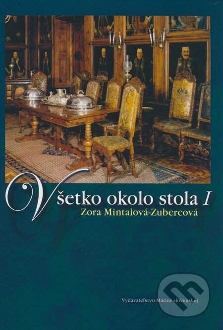 Kniha: Všetko okolo stola I (Zora Mintalová Zubercová). Matica slovenská, 2009 Kniha: Všetko okolo stola I (Zora Mintalová Zubercová). Matica slovenská, 2009