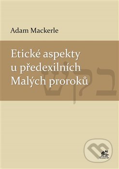Kniha: Etické aspekty u předexilních Malých proroků (Adam Mackerle). Krystal OP, 2019 Kniha: Etické aspekty u předexilních Malých proroků (Adam Mackerle). Krystal OP, 2019