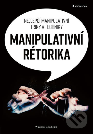 Kniha: Manipulativní rétorika (Wladislaw Jachtchenko). Grada, 2019 Kniha: Manipulativní rétorika (Wladislaw Jachtchenko). Grada, 2019