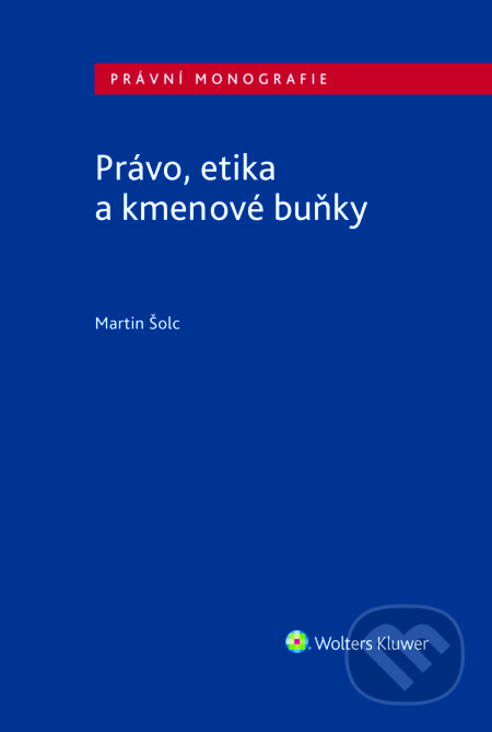 E-kniha: Právo, etika a kmenové buňky (Martin Šolc). Wolters Kluwer ČR, 2018 E-kniha: Právo, etika a kmenové buňky (Martin Šolc). Wolters Kluwer ČR, 2018