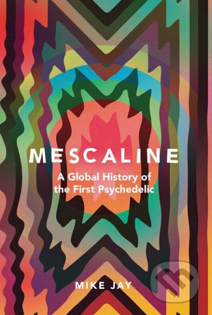 Kniha: Mescaline (Mike Jay). Yale University Press, 2019 Kniha: Mescaline (Mike Jay). Yale University Press, 2019