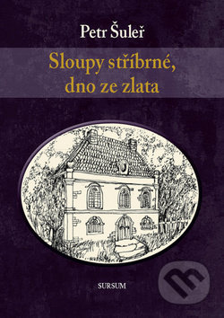 Kniha: Sloupy stříbrné, dno ze zlata (Petr Šuleř). Sursum, 2017 Kniha: Sloupy stříbrné, dno ze zlata (Petr Šuleř). Sursum, 2017