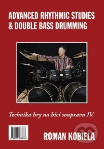 Kniha: Advanced Rhythmic Studies & Double Bass Drumming - Technika hry na bicí nástroje IV. (Roman Kobiela). Roman Kobiela, 2017 Kniha: Advanced Rhythmic Studies & Double Bass Drumming - Technika hry na bicí nástroje IV. (Roman Kobiela). Roman Kobiela, 2017