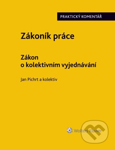 E-kniha: Zákoník práce. Zákon o kolektivním vyjednávání. Praktický komentář. (Jan Pichrt a kolektív). Wolters Kluwer ČR, 2017 E-kniha: Zákoník práce. Zákon o kolektivním vyjednávání. Praktický komentář. (Jan Pichrt a kolektív). Wolters Kluwer ČR, 2017