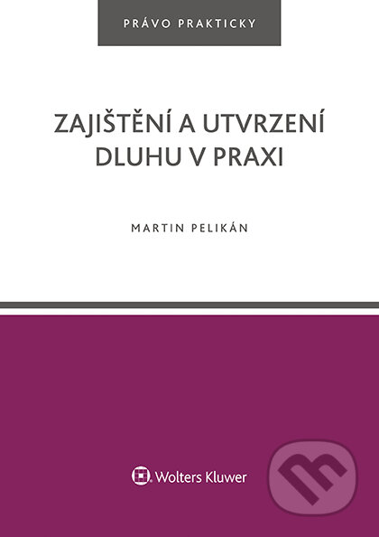 E-kniha: Zajištění a utvrzení dluhu v praxi (Martin Pelikán). Wolters Kluwer ČR, 2017 E-kniha: Zajištění a utvrzení dluhu v praxi (Martin Pelikán). Wolters Kluwer ČR, 2017