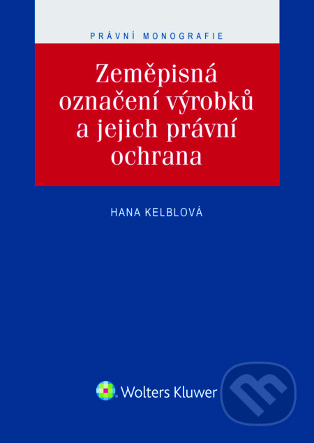 E-kniha: Zeměpisná označení výrobků a jejich právní ochrana (Hana Kelblová). Wolters Kluwer ČR, 2016 E-kniha: Zeměpisná označení výrobků a jejich právní ochrana (Hana Kelblová). Wolters Kluwer ČR, 2016
