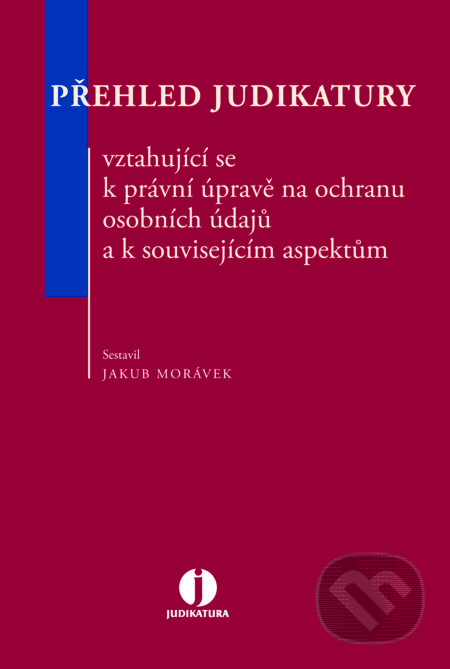 E-kniha: Přehled judikatury vztahující se k právní úpravě na ochranu osobních údajů a k souvisejícím aspektům (Jakub Morávek). Wolters Kluwer ČR, 2016 E-kniha: Přehled judikatury vztahující se k právní úpravě na ochranu osobních údajů a k souvisejícím aspektům (Jakub Morávek). Wolters Kluwer ČR, 2016
