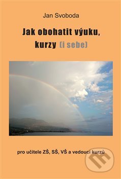 Kniha: Jak obohatit výuku, kurzy (i sebe) (Jan Svoboda). Jonathan Livingston, 2019 Kniha: Jak obohatit výuku, kurzy (i sebe) (Jan Svoboda). Jonathan Livingston, 2019