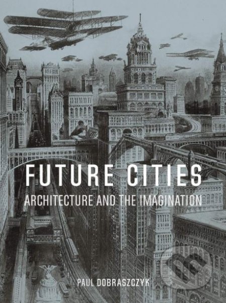 Future Cities - Paul Dobraszczyk, Reaktion Books, 2019