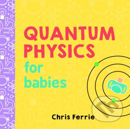 Kniha: Quantum Physics for Babies (Chris Ferrie). Sourcebooks Casablanca, 2017 Kniha: Quantum Physics for Babies (Chris Ferrie). Sourcebooks Casablanca, 2017