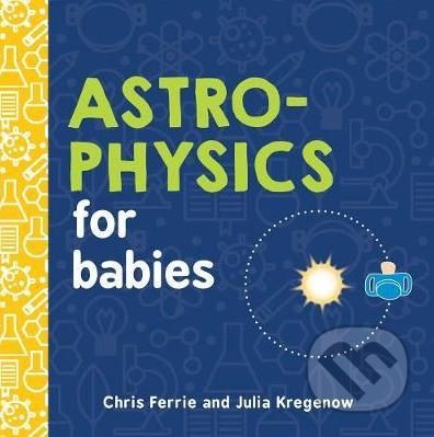 Kniha: Astrophysics for Babies (Chris Ferrie a Julia Kregenow). Sourcebooks Casablanca, 2018 Kniha: Astrophysics for Babies (Chris Ferrie a Julia Kregenow). Sourcebooks Casablanca, 2018