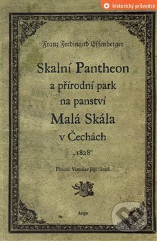 Kniha: Skalní Pantheon a přírodní park na panství Malá Skála v Čechách (Franz Ferdinand Effenberger). Argo, 2015 Kniha: Skalní Pantheon a přírodní park na panství Malá Skála v Čechách (Franz Ferdinand Effenberger). Argo, 2015