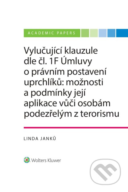 E-kniha: Vylučující klauzule dle čl. 1F Úmluvy o právním postavení uprchlíků: možnosti a podmínky její aplikace vůči osobám podezřelým z terorismu (Linda Janků). Wolters Kluwer ČR, 2019 E-kniha: Vylučující klauzule dle čl. 1F Úmluvy o právním postavení uprchlíků: možnosti a podmínky její aplikace vůči osobám podezřelým z terorismu (Linda Janků). Wolters Kluwer ČR, 2019