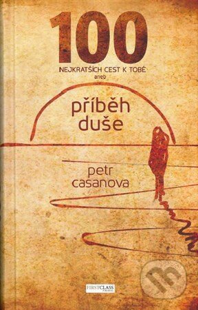 Kniha: 100 nejkratších cest k Tobě (Petr Casanova). First Class Publishing, 2017 Kniha: 100 nejkratších cest k Tobě (Petr Casanova). First Class Publishing, 2017