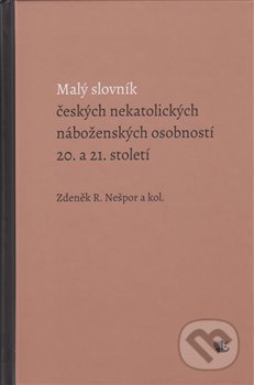 Kniha: Malý slovník českých nekatolických náboženských osobností 20. a 21. století (Zdeněk R. Nešpor). Kalich, 2019 Kniha: Malý slovník českých nekatolických náboženských osobností 20. a 21. století (Zdeněk R. Nešpor). Kalich, 2019