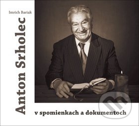 Kniha: Anton Srholec v spomienkach a dokumentoch (Imrich Bariak). Vydavateľstvo Michala Vaška, 2019 Kniha: Anton Srholec v spomienkach a dokumentoch (Imrich Bariak). Vydavateľstvo Michala Vaška, 2019