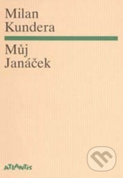 Kniha: Můj Janáček (Milan Kundera). Atlantis, 2015 Kniha: Můj Janáček (Milan Kundera). Atlantis, 2015