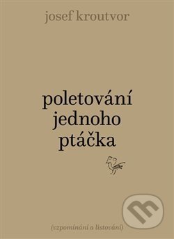 Kniha: Poletování jednoho ptáčka (Josef Kroutvor). Torst, 2019 Kniha: Poletování jednoho ptáčka (Josef Kroutvor). Torst, 2019