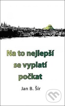 Kniha: Na to nejlepší se vyplatí počkat (Jan B. Šír). Věra Nosková, 2017 Kniha: Na to nejlepší se vyplatí počkat (Jan B. Šír). Věra Nosková, 2017