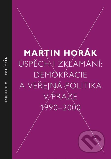 E-kniha: Úspěch i zklamání: Demokracie a veřejná politika v Praze 1990–2000 (Martin Horák). Karolinum, 2014 E-kniha: Úspěch i zklamání: Demokracie a veřejná politika v Praze 1990–2000 (Martin Horák). Karolinum, 2014