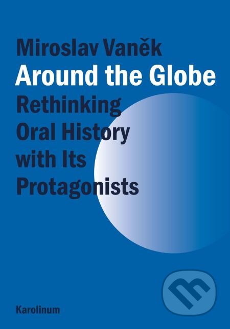 Around the Globe. Rethinking Oral History with Its Protagonists - Miroslav Vaněk, Karolinum, 2013