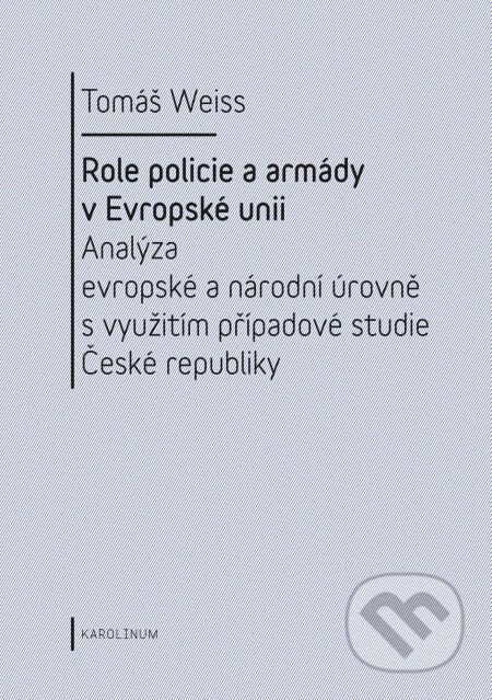 E-kniha: Role policie a armády v Evropské unii. (Tomáš Weiss). Karolinum, 2014 E-kniha: Role policie a armády v Evropské unii. (Tomáš Weiss). Karolinum, 2014