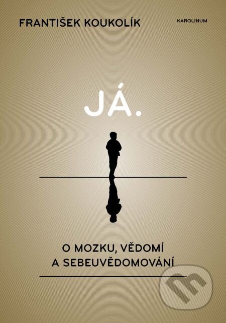 E-kniha: Já. O mozku, vědomí a sebeuvědomování (František Koukolík). Karolinum, 2013 E-kniha: Já. O mozku, vědomí a sebeuvědomování (František Koukolík). Karolinum, 2013