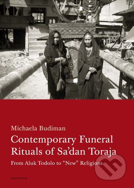 E-kniha: Contemporary Funeral Rituals of Sa'dan Toraja. From Aluk Todolo to (Michaela Budiman). Karolinum, 2013 E-kniha: Contemporary Funeral Rituals of Sa'dan Toraja. From Aluk Todolo to (Michaela Budiman). Karolinum, 2013