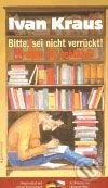 Prosím tě, neblázni! / Bitte, sei nicht verruckt! - Ivan Kraus, Garamond, 2009