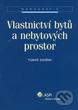 Kniha: Vlastnictví bytů a nebytových prostor (Tomáš Dvořák). ASPI, 2007 Kniha: Vlastnictví bytů a nebytových prostor (Tomáš Dvořák). ASPI, 2007