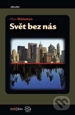 Kniha: Svět bez nás (Alan Weisman). Argo, Dokořán, 2009 Kniha: Svět bez nás (Alan Weisman). Argo, Dokořán, 2009