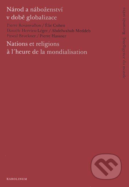 Kniha: Národ a náboženství v době globalizace/Nations et religions à l´heure de la mondialisation (Abdalwahab Meddeb, Danièle Hervieu-Léger, Élie Cohen, Pascal Bruckner, Pierre Hassner a Pierre Rosanvallon). Karolinum, 2008 Kniha: Národ a náboženství v době globalizace/Nations et religions à l´heure de la mondialisation (Abdalwahab Meddeb, Danièle Hervieu-Léger, Élie Cohen, Pascal Bruckner, Pierre Hassner a Pierre Rosanvallon). Karolinum, 2008