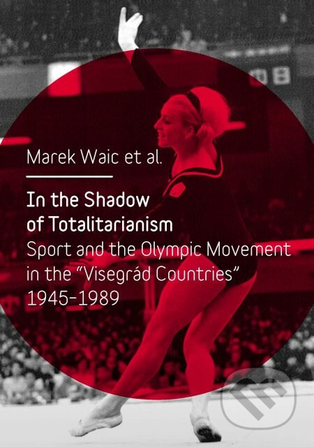 E-kniha: In the Shadow of Totalitarism: Sport and the Olympic Movement in the (Marek Waic). Karolinum, 2016 E-kniha: In the Shadow of Totalitarism: Sport and the Olympic Movement in the (Marek Waic). Karolinum, 2016