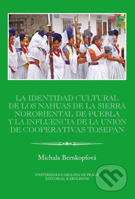 E-kniha: La identidad cultural de los Nahuas de la Sierra Nororiental de Puebla y la influencia de la Unión de Cooperativas Tosepan (Michala Bernkopfová). Karolinum, 2014 E-kniha: La identidad cultural de los Nahuas de la Sierra Nororiental de Puebla y la influencia de la Unión de Cooperativas Tosepan (Michala Bernkopfová). Karolinum, 2014