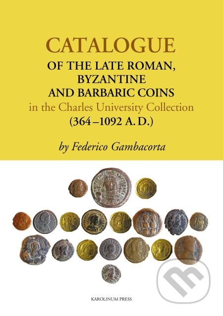 E-kniha: Catalogue of the Late Roman, Byzantine and Barbaric Coins in the Charles University Collection (364–1092 A.D.) (Federico Gambacorta). Karolinum, 2013 E-kniha: Catalogue of the Late Roman, Byzantine and Barbaric Coins in the Charles University Collection (364–1092 A.D.) (Federico Gambacorta). Karolinum, 2013